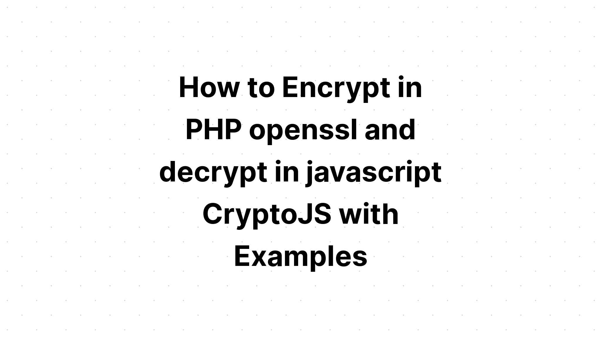 Cách mã hóa trong PHP openssl và giải mã trong javascript CryptoJS với các ví dụ